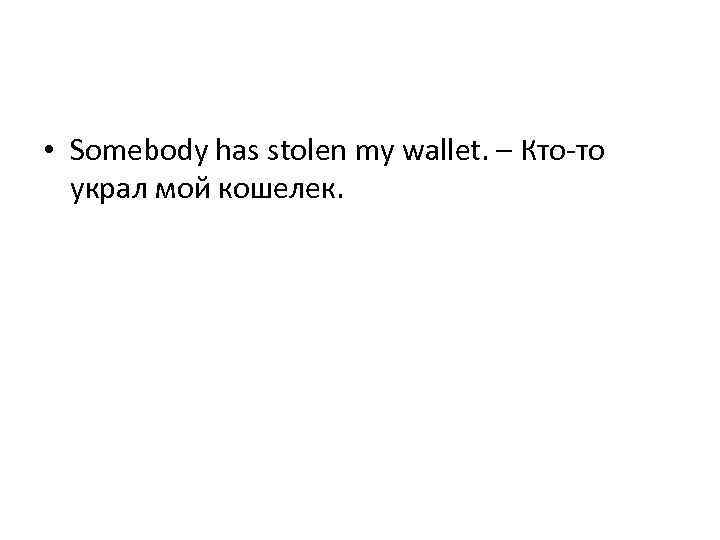  • Somebody has stolen my wallet. – Кто-то украл мой кошелек. 