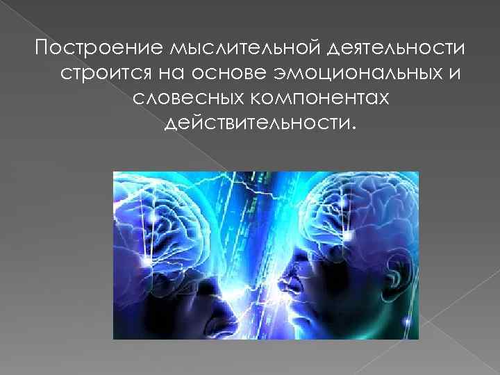 Построение мыслительной деятельности строится на основе эмоциональных и словесных компонентах действительности. 