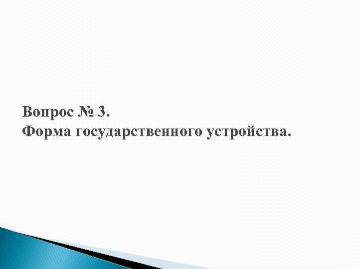 Вопрос № 3. Форма государственного устройства. 