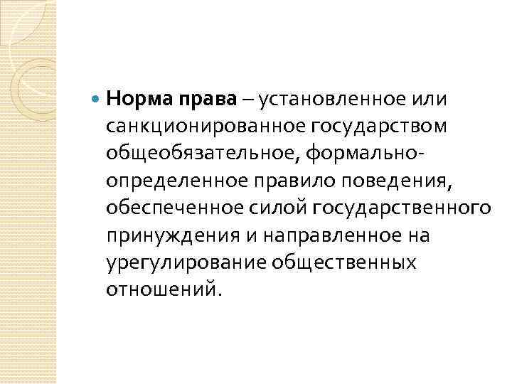  Норма права – установленное или санкционированное государством общеобязательное, формальноопределенное правило поведения, обеспеченное силой