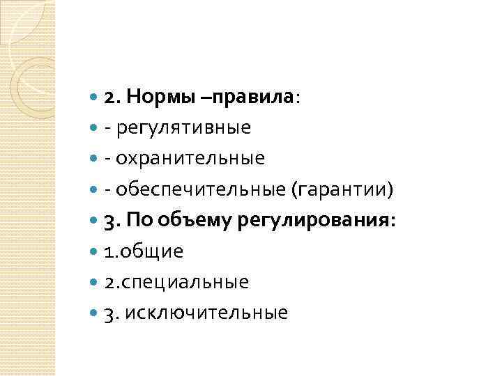 2. Нормы –правила: - регулятивные - охранительные - обеспечительные (гарантии) 3. По объему регулирования: