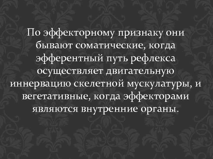 По эффекторному признаку они бывают соматические, когда эфферентный путь рефлекса осуществляет двигательную иннервацию скелетной