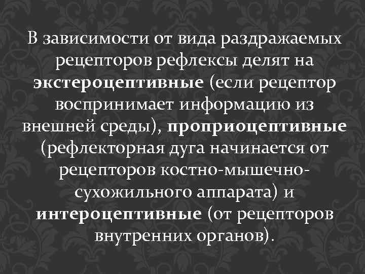 В зависимости от вида раздражаемых рецепторов рефлексы делят на экстероцептивные (если рецептор воспринимает информацию