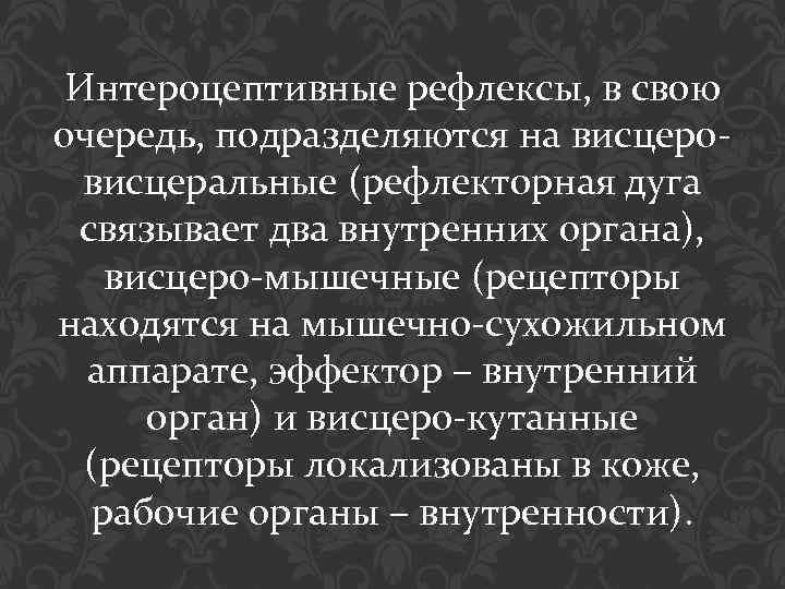 Интероцептивные рефлексы, в свою очередь, подразделяются на висцеровисцеральные (рефлекторная дуга связывает два внутренних органа),