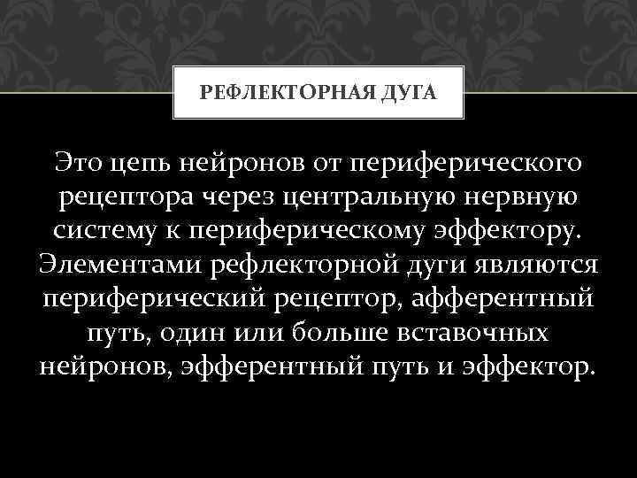 РЕФЛЕКТОРНАЯ ДУГА Это цепь нейронов от периферического рецептора через центральную нервную систему к периферическому