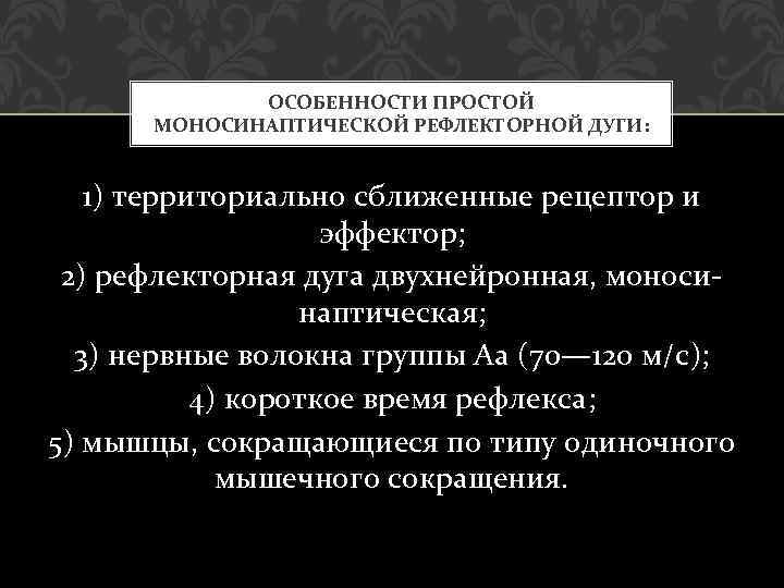 ОСОБЕННОСТИ ПРОСТОЙ МОНОСИНАПТИЧЕСКОЙ РЕФЛЕКТОРНОЙ ДУГИ: 1) территориально сближенные рецептор и эффектор; 2) рефлекторная дуга