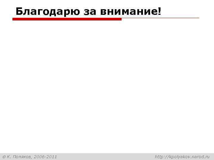 Благодарю за внимание! К. Поляков, 2006 -2011 http: //kpolyakov. narod. ru 