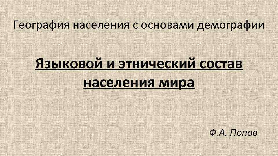 География населения с основами демографии Языковой и этнический состав населения мира Ф. А. Попов