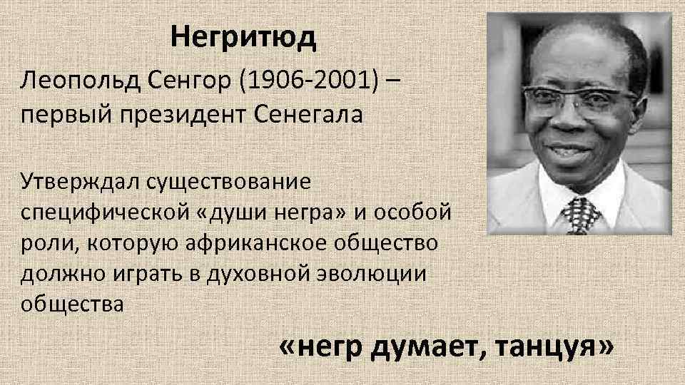 Негритюд Леопольд Сенгор (1906 -2001) – первый президент Сенегала Утверждал существование специфической «души негра»