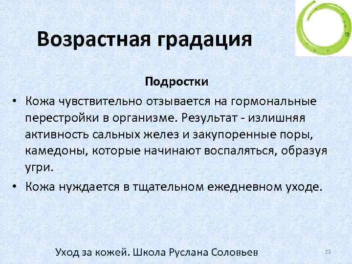 Возрастная градация Подростки • Кожа чувствительно отзывается на гормональные перестройки в организме. Результат -