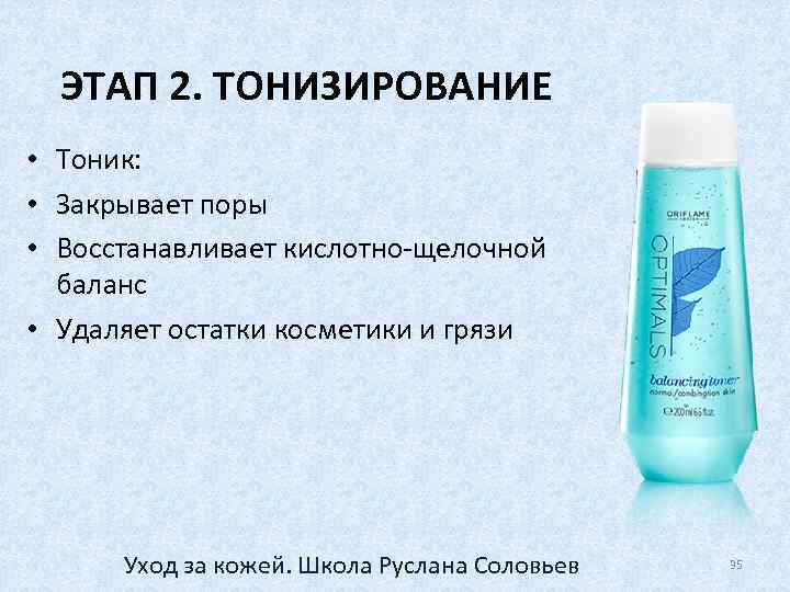 ЭТАП 2. ТОНИЗИРОВАНИЕ • Тоник: • Закрывает поры • Восстанавливает кислотно-щелочной баланс • Удаляет