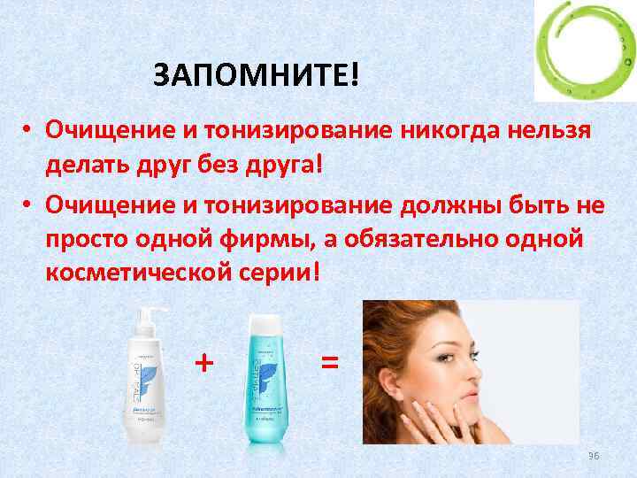 ЗАПОМНИТЕ! • Очищение и тонизирование никогда нельзя делать друг без друга! • Очищение и