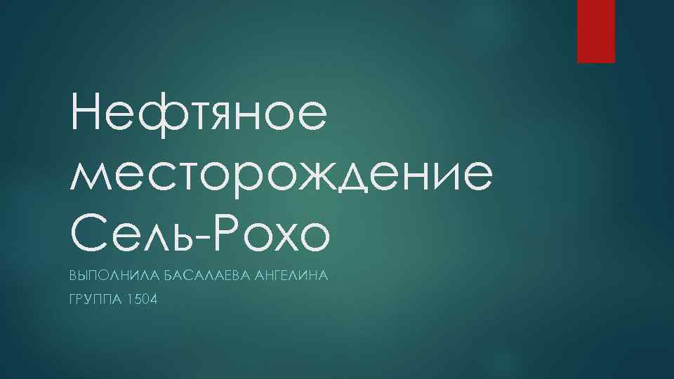 Нефтяное месторождение Сель-Рохо ВЫПОЛНИЛА БАСАЛАЕВА АНГЕЛИНА ГРУППА 1504 