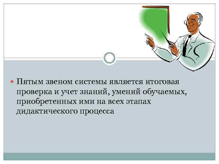  Пятым звеном системы является итоговая проверка и учет знаний, умений обучаемых, приобретенных ими