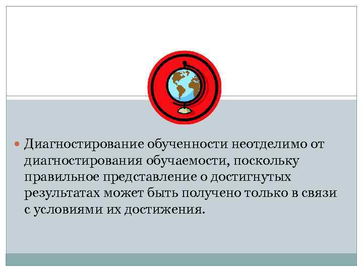  Диагностирование обученности неотделимо от диагностирования обучаемости, поскольку правильное представление о достигнутых результатах может