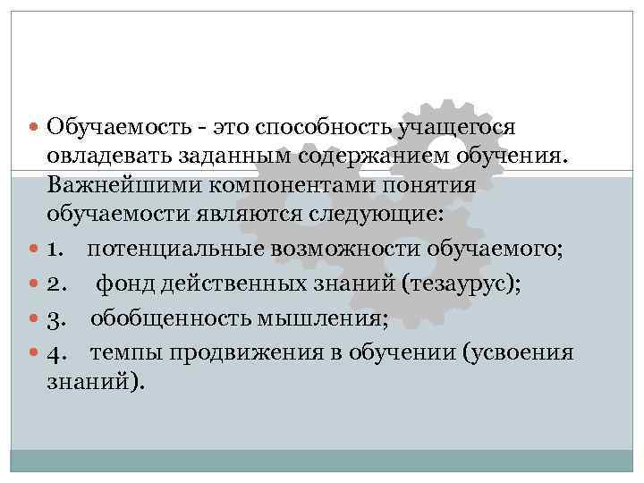  Обучаемость - это способность учащегося овладевать заданным содержанием обучения. Важнейшими компонентами понятия обучаемости