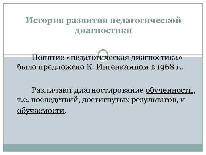 История развития педагогической диагностики Понятие «педагогическая диагностика» было предложено К. Ингенкампом в 1968 г.