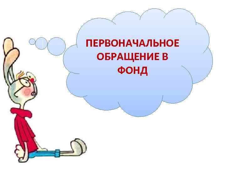 ПЕРВОНАЧАЛЬНОЕ ОБРАЩЕНИЕ В ФОНД 