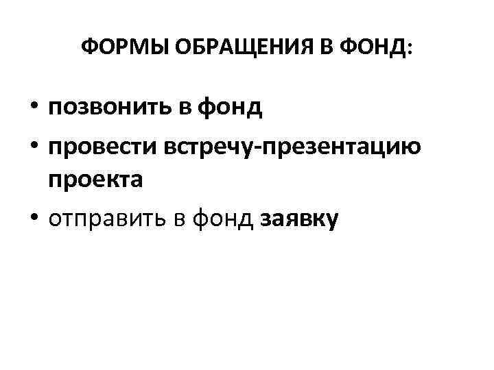 ФОРМЫ ОБРАЩЕНИЯ В ФОНД: • позвонить в фонд • провести встречу-презентацию проекта • отправить