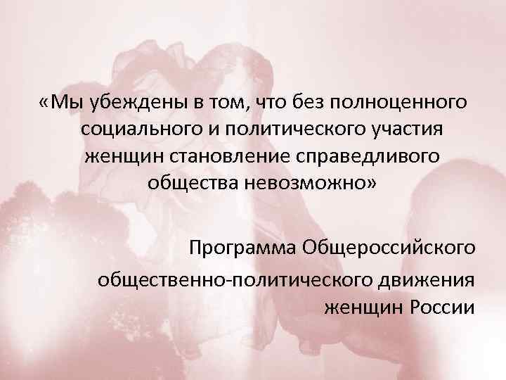  «Мы убеждены в том, что без полноценного социального и политического участия женщин становление