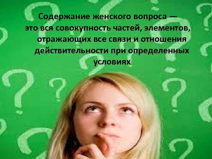 Содержание женского вопроса — это вся совокупность частей, элементов, отражающих все связи и отношения