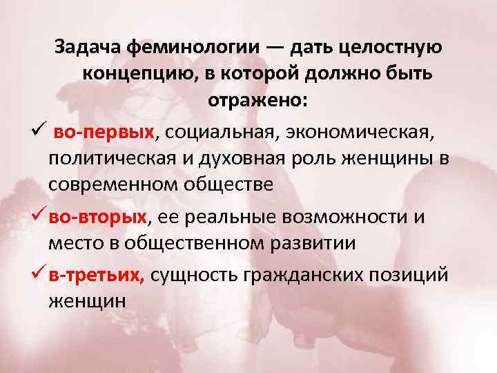 Задача феминологии — дать целостную концепцию, в которой должно быть отражено: ü во-первых, социальная,