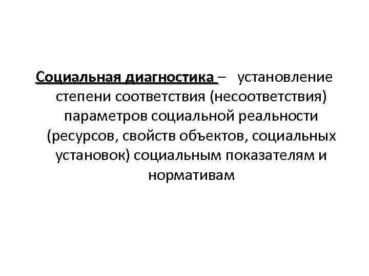 Социальная диагностика – установление Социальная диагностика степени соответствия (несоответствия) параметров социальной реальности (ресурсов, свойств