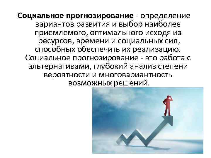  Социальное прогнозирование - определение вариантов развития и выбор наиболее приемлемого, оптимального исходя из