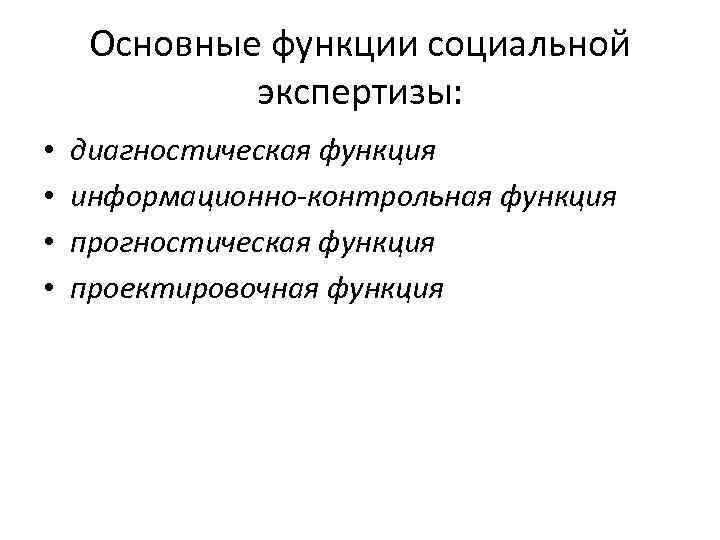 Основные функции социальной экспертизы: • • диагностическая функция информационно-контрольная функция прогностическая функция проектировочная функция