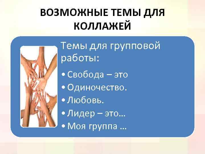 ВОЗМОЖНЫЕ ТЕМЫ ДЛЯ КОЛЛАЖЕЙ Темы для групповой работы: • Свобода – это • Одиночество.