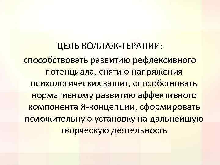 ЦЕЛЬ КОЛЛАЖ-ТЕРАПИИ: способствовать развитию рефлексивного потенциала, снятию напряжения психологических защит, способствовать нормативному развитию аффективного