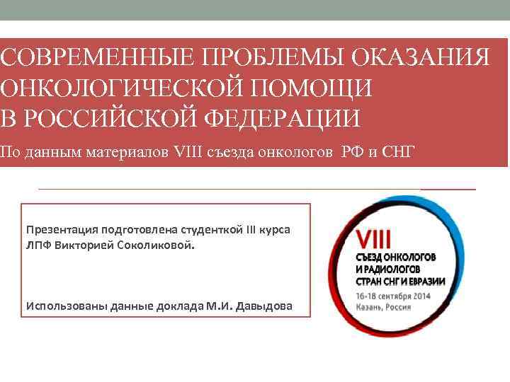 СОВРЕМЕННЫЕ ПРОБЛЕМЫ ОКАЗАНИЯ ОНКОЛОГИЧЕСКОЙ ПОМОЩИ В РОССИЙСКОЙ ФЕДЕРАЦИИ По данным материалов VIII съезда онкологов