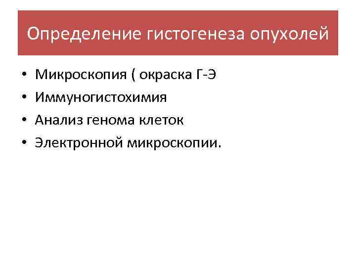 Определение гистогенеза опухолей • • Микроскопия ( окраска Г-Э Иммуногистохимия Анализ генома клеток Электронной