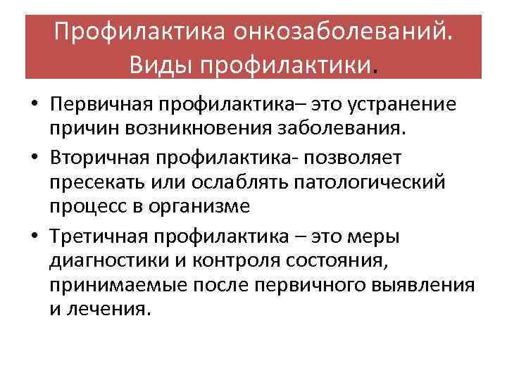 Профилактика онкозаболеваний. Виды профилактики. • Первичная профилактика– это устранение причин возникновения заболевания. • Вторичная