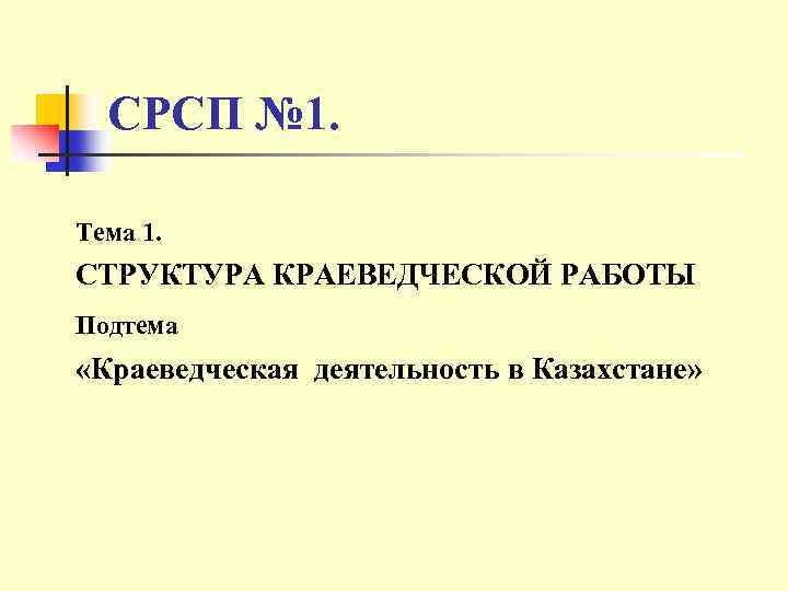 СРСП № 1. Тема 1. СТРУКТУРА КРАЕВЕДЧЕСКОЙ РАБОТЫ Подтема «Краеведческая деятельность в Казахстане» 