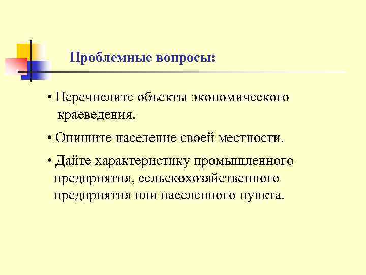 Проблемные вопросы: • Перечислите объекты экономического краеведения. • Опишите население своей местности. • Дайте