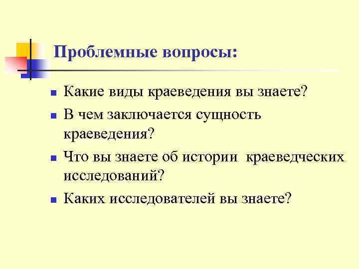 Проблемные вопросы: n n Какие виды краеведения вы знаете? В чем заключается сущность краеведения?