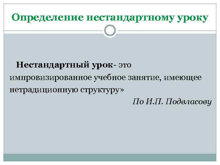 Определение нестандартному уроку Нестандартный урок- это импровизированное учебное занятие, имеющее нетрадиционную структуру» По И.