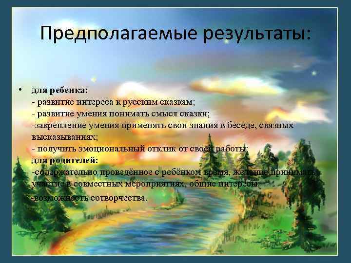 Предполагаемые результаты: • для ребенка: - развитие интереса к русским сказкам; - развитие умения