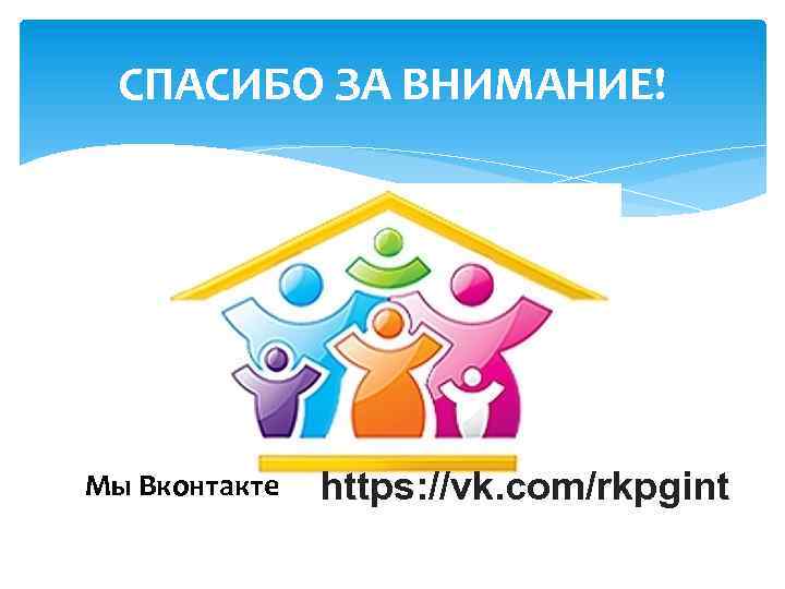 СПАСИБО ЗА ВНИМАНИЕ! Мы Вконтакте https: //vk. com/rkpgint 