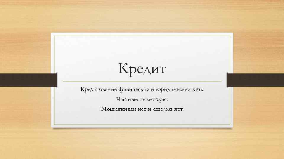 Кредитование физических и юридических лиц. Частные инвесторы. Мошенникам нет и еще раз нет 