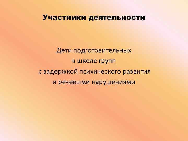 Участники деятельности Дети подготовительных к школе групп с задержкой психического развития и речевыми нарушениями