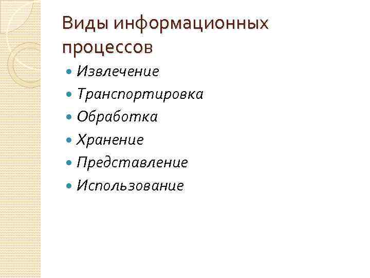 Виды информационных процессов Извлечение Транспортировка Обработка Хранение Представление Использование 