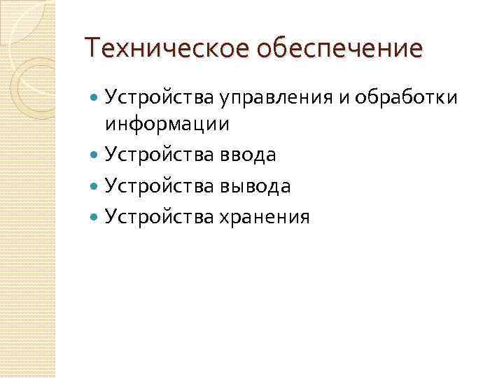 Техническое обеспечение Устройства управления и обработки информации Устройства ввода Устройства вывода Устройства хранения 