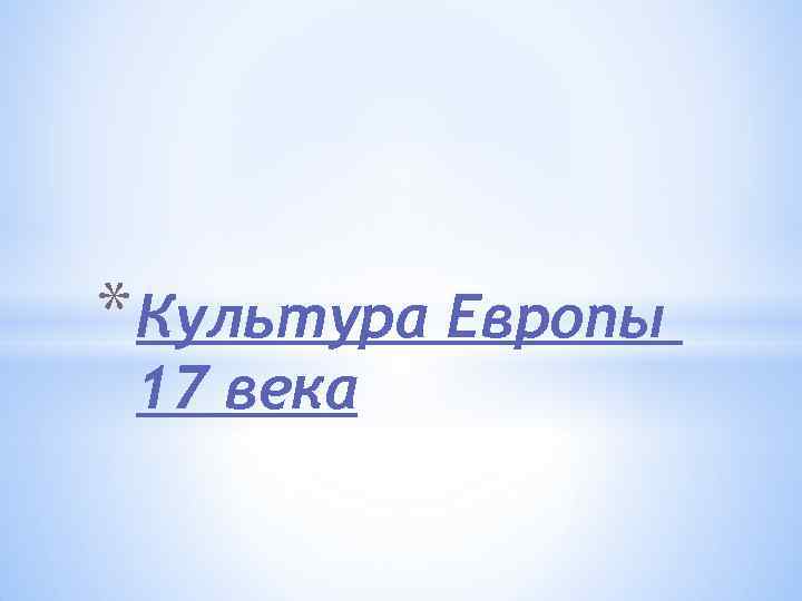 * Культура Европы 17 века 