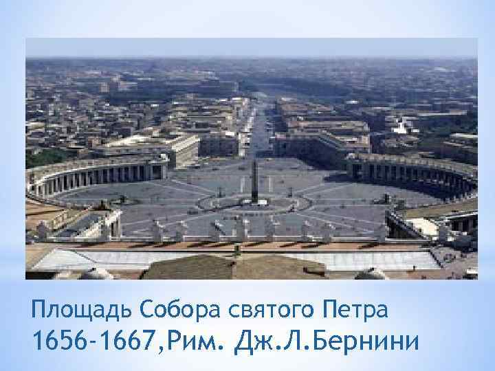Площадь Собора святого Петра 1656 -1667, Рим. Дж. Л. Бернини 