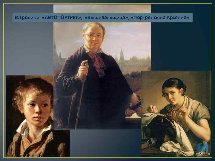 В. Тропини «АВТОПОРТРЕТ» , «Вышивальщица» , «Портрет сына Арсения» 