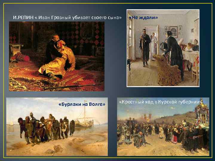 И. РЕПИН « Иван Грозный убивает своего сына» «Бурлаки на Волге» «Не ждали» «Крестный