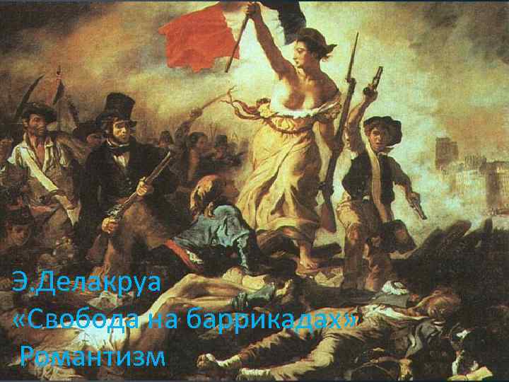 Э. Делакруа «Свобода на баррикадах» Романтизм 