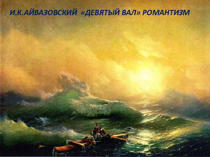 И. К. АЙВАЗОВСКИЙ «ДЕВЯТЫЙ ВАЛ» РОМАНТИЗМ 